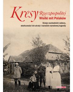 Kresy Rzeczpospolitej. Wielki mit Polaków.