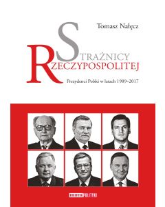 Strażnicy Rzeczypospolitej. Prezydenci Polski w latach 1989-2017.