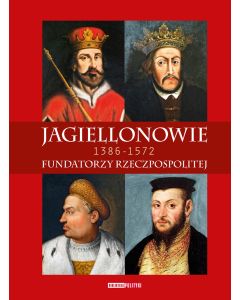 Jagiellonowie. Fundatorzy Rzeczpospolitej.